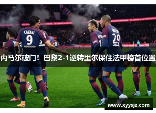 内马尔破门！巴黎2-1逆转里尔保住法甲榜首位置